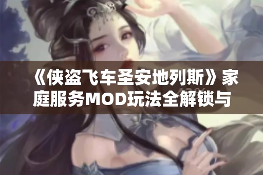 《侠盗飞车圣安地列斯》家庭服务MOD玩法全解锁与攻略分享