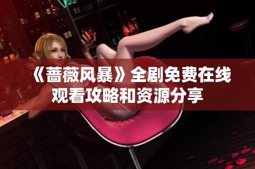《蔷薇风暴》全剧免费在线观看攻略和资源分享