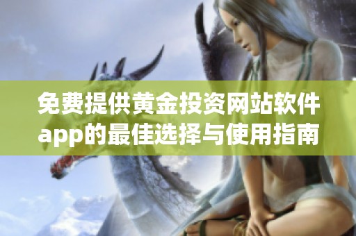 免费提供黄金投资网站软件app的最佳选择与使用指南