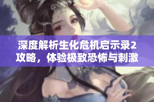 深度解析生化危机启示录2攻略，体验极致恐怖与刺激冒险之旅