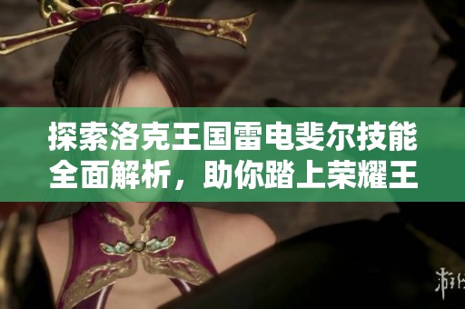 探索洛克王国雷电斐尔技能全面解析，助你踏上荣耀王者之路