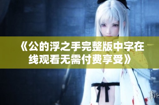 《公的浮之手完整版中字在线观看无需付费享受》