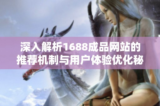 深入解析1688成品网站的推荐机制与用户体验优化秘诀