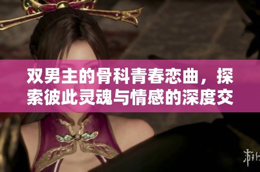 双男主的骨科青春恋曲，探索彼此灵魂与情感的深度交汇