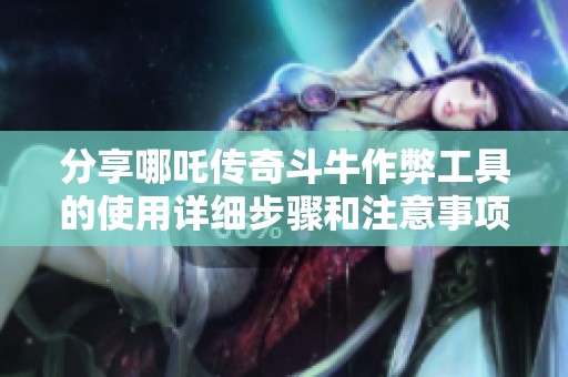 分享哪吒传奇斗牛作弊工具的使用详细步骤和注意事项