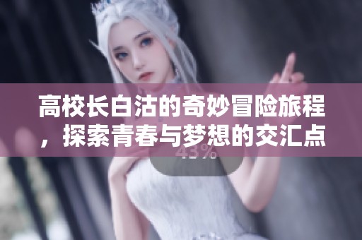 高校长白沽的奇妙冒险旅程，探索青春与梦想的交汇点