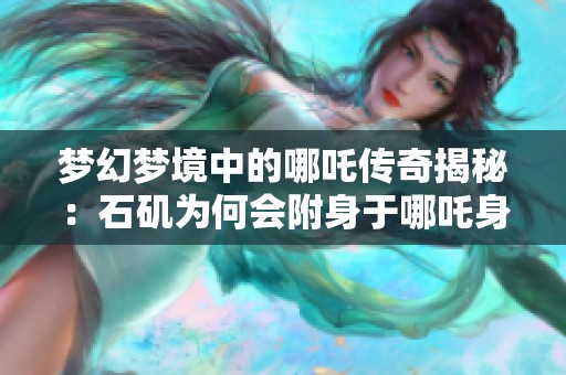 梦幻梦境中的哪吒传奇揭秘：石矶为何会附身于哪吒身上