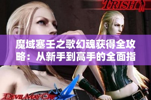 魔域塞壬之歌幻魂获得全攻略：从新手到高手的全面指南