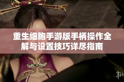 重生细胞手游版手柄操作全解与设置技巧详尽指南