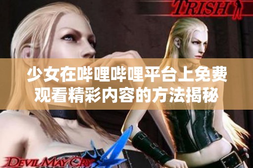 少女在哔哩哔哩平台上免费观看精彩内容的方法揭秘