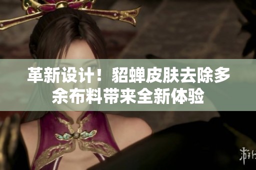 革新设计！貂蝉皮肤去除多余布料带来全新体验