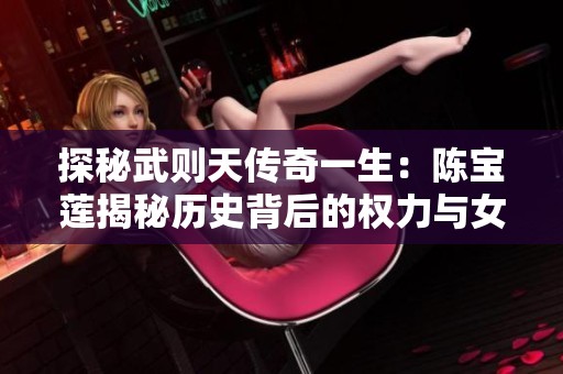 探秘武则天传奇一生：陈宝莲揭秘历史背后的权力与女人情感