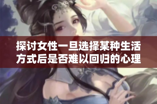 探讨女性一旦选择某种生活方式后是否难以回归的心理与社会因素