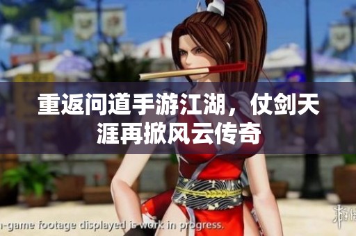重返问道手游江湖，仗剑天涯再掀风云传奇
