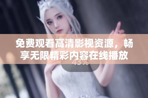 免费观看高清影视资源，畅享无限精彩内容在线播放