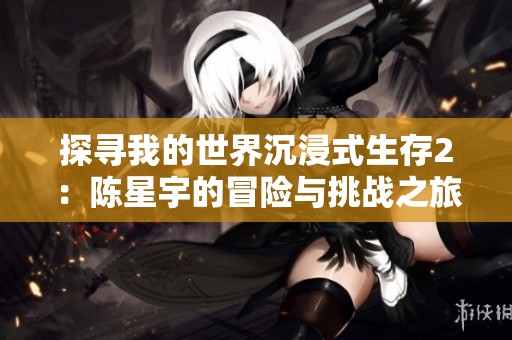 探寻我的世界沉浸式生存2：陈星宇的冒险与挑战之旅