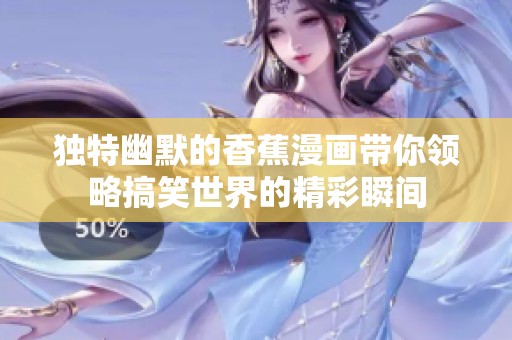 独特幽默的香蕉漫画带你领略搞笑世界的精彩瞬间