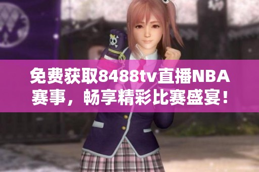免费获取8488tv直播NBA赛事，畅享精彩比赛盛宴！