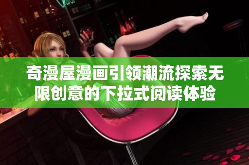 奇漫屋漫画引领潮流探索无限创意的下拉式阅读体验