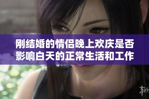 刚结婚的情侣晚上欢庆是否影响白天的正常生活和工作安排