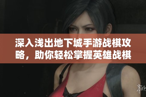 深入浅出地下城手游战棋攻略，助你轻松掌握英雄战棋策略