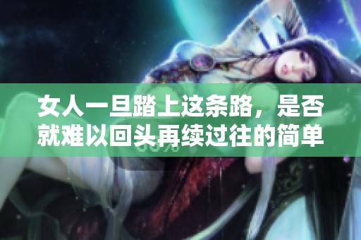 女人一旦踏上这条路，是否就难以回头再续过往的简单生活