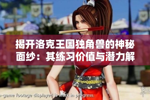 揭开洛克王国独角兽的神秘面纱：其练习价值与潜力解析