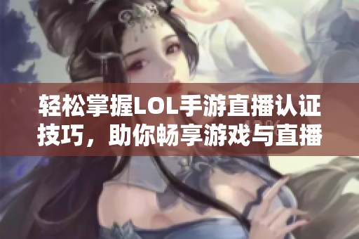 轻松掌握LOL手游直播认证技巧，助你畅享游戏与直播双重乐趣