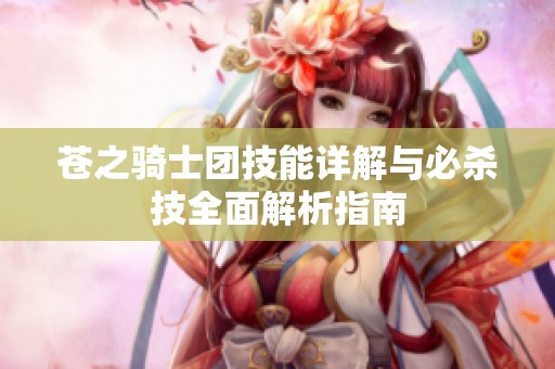 苍之骑士团技能详解与必杀技全面解析指南