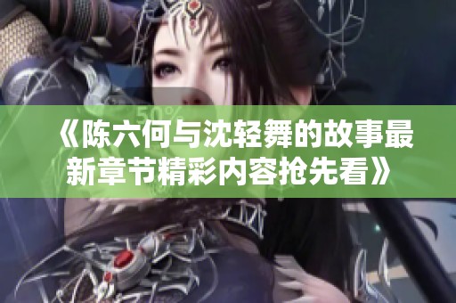 《陈六何与沈轻舞的故事最新章节精彩内容抢先看》