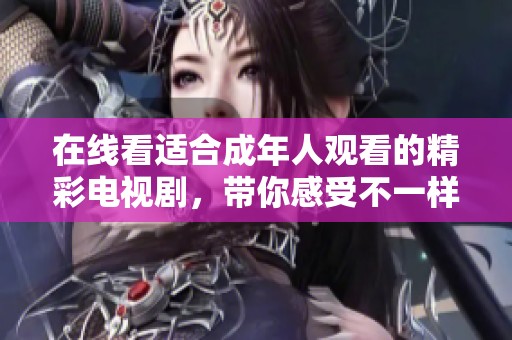 在线看适合成年人观看的精彩电视剧，带你感受不一样的故事魅力