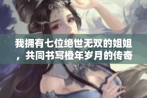我拥有七位绝世无双的姐姐，共同书写橙年岁月的传奇故事