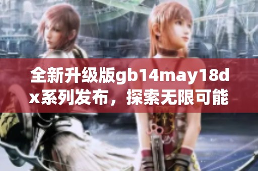 全新升级版gb14may18dx系列发布，探索无限可能的未来科技创新