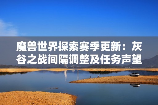 魔兽世界探索赛季更新：灰谷之战间隔调整及任务声望提升解析