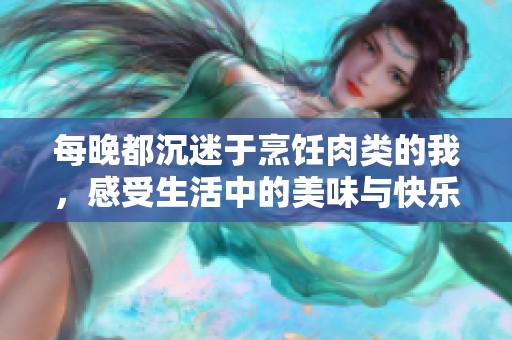 每晚都沉迷于烹饪肉类的我，感受生活中的美味与快乐