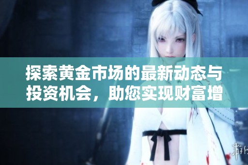 探索黄金市场的最新动态与投资机会，助您实现财富增值
