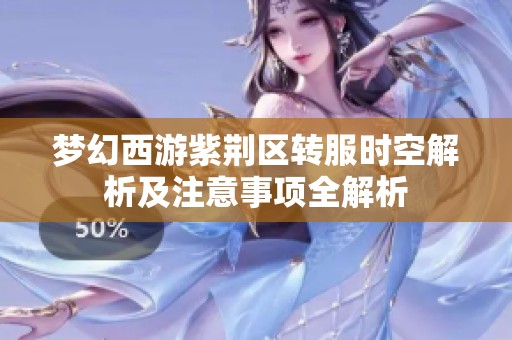 梦幻西游紫荆区转服时空解析及注意事项全解析