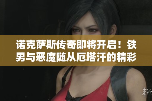 诺克萨斯传奇即将开启！铁男与恶魔随从厄塔汗的精彩历程