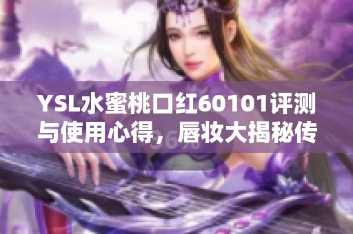 YSL水蜜桃口红60101评测与使用心得，唇妆大揭秘传递优雅气质