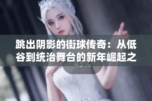 跳出阴影的街球传奇：从低谷到统治舞台的新年崛起之路