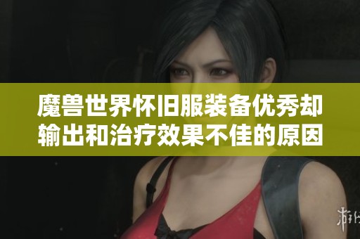 魔兽世界怀旧服装备优秀却输出和治疗效果不佳的原因分析