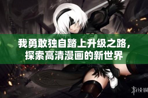 我勇敢独自踏上升级之路，探索高清漫画的新世界