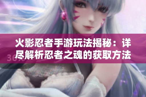 火影忍者手游玩法揭秘：详尽解析忍者之魂的获取方法与技巧