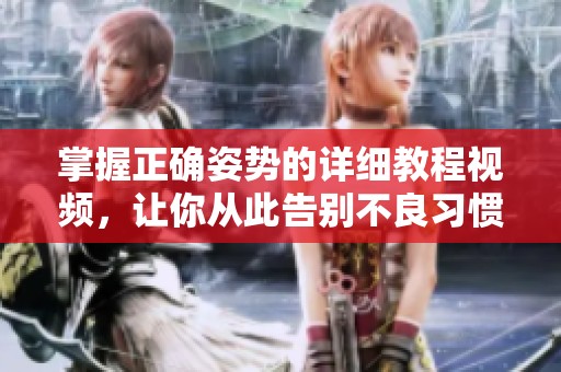 掌握正确姿势的详细教程视频，让你从此告别不良习惯