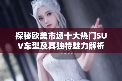 探秘欧美市场十大热门SUV车型及其独特魅力解析