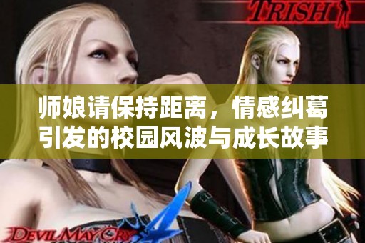师娘请保持距离，情感纠葛引发的校园风波与成长故事