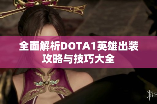 全面解析DOTA1英雄出装攻略与技巧大全