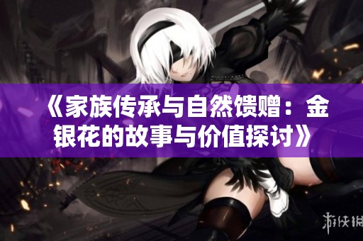 《家族传承与自然馈赠：金银花的故事与价值探讨》