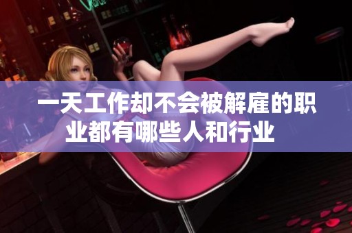 一天工作却不会被解雇的职业都有哪些人和行业  