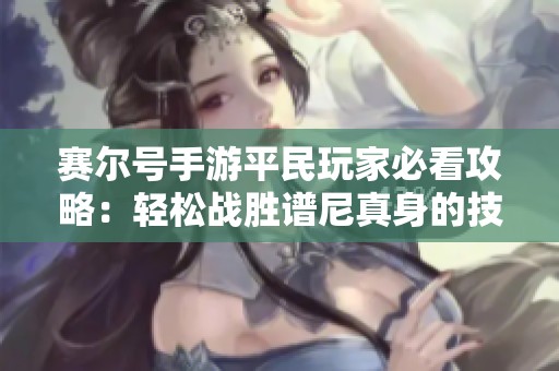 赛尔号手游平民玩家必看攻略：轻松战胜谱尼真身的技巧分享